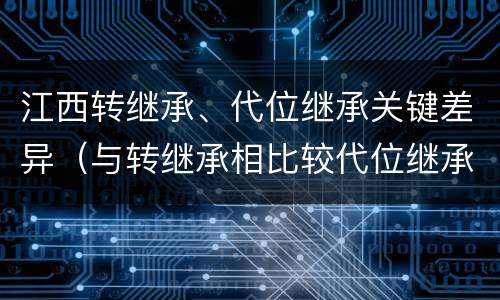 江西转继承、代位继承关键差异（与转继承相比较代位继承的特征有）