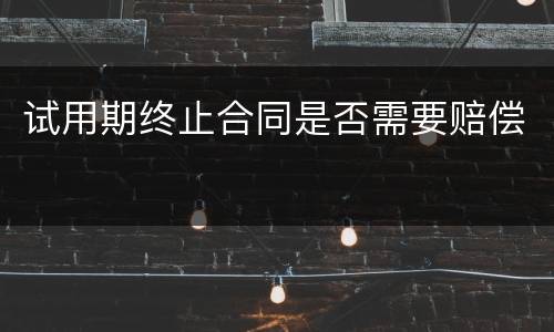 试用期终止合同是否需要赔偿