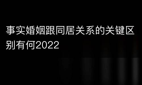 事实婚姻跟同居关系的关键区别有何2022
