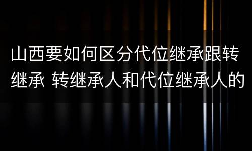 山西要如何区分代位继承跟转继承 转继承人和代位继承人的区别