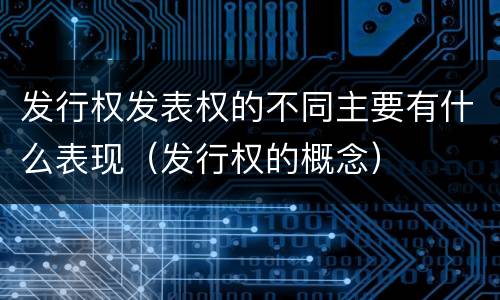 发行权发表权的不同主要有什么表现(发行权的概念)