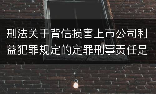 刑法关于背信损害上市公司利益犯罪规定的定罪刑事责任是怎样的