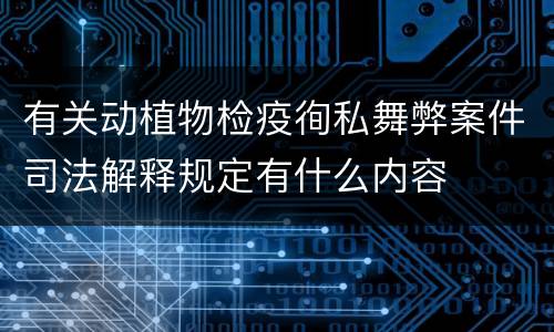 有关动植物检疫徇私舞弊案件司法解释规定有什么内容