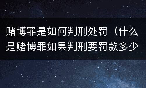 赌博罪是如何判刑处罚（什么是赌博罪如果判刑要罚款多少?）