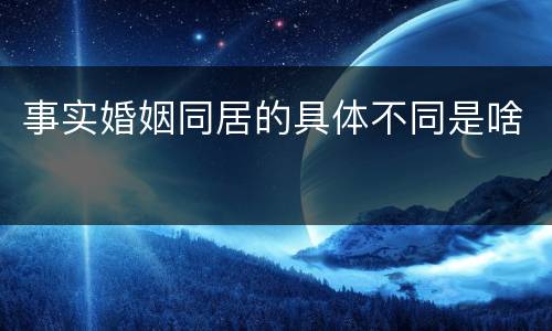 事实婚姻同居的具体不同是啥