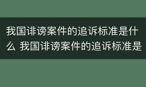 我国诽谤案件的追诉标准是什么 我国诽谤案件的追诉标准是什么意思