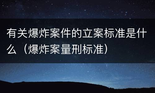 有关爆炸案件的立案标准是什么（爆炸案量刑标准）