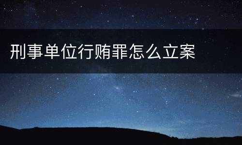 刑事单位行贿罪怎么立案