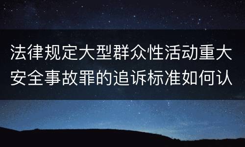 法律规定大型群众性活动重大安全事故罪的追诉标准如何认定