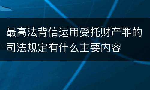 最高法背信运用受托财产罪的司法规定有什么主要内容