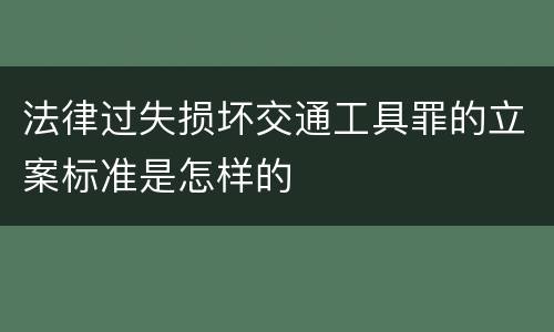 法律过失损坏交通工具罪的立案标准是怎样的