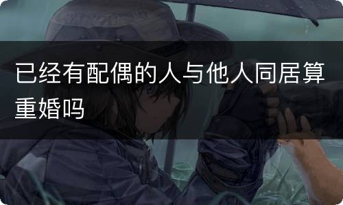 已经有配偶的人与他人同居算重婚吗
