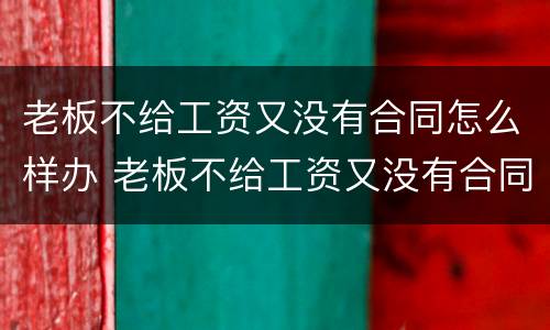 老板不给工资又没有合同怎么样办 老板不给工资又没有合同怎么样办理