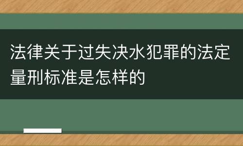 法律关于过失决水犯罪的法定量刑标准是怎样的