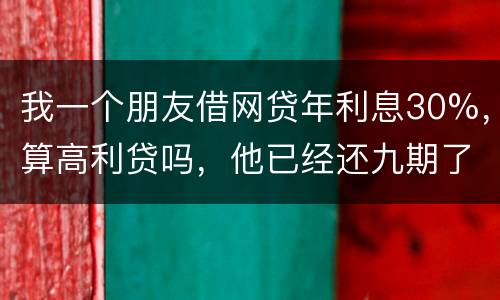 我一个朋友借网贷年利息30%，算高利贷吗，他已经还九期了，现在没有钱还了，他会被