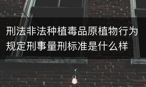 刑法非法种植毒品原植物行为规定刑事量刑标准是什么样