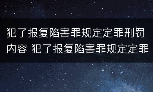 犯了报复陷害罪规定定罪刑罚内容 犯了报复陷害罪规定定罪刑罚内容是什么