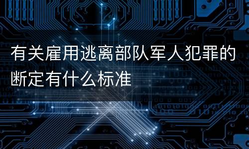 有关雇用逃离部队军人犯罪的断定有什么标准