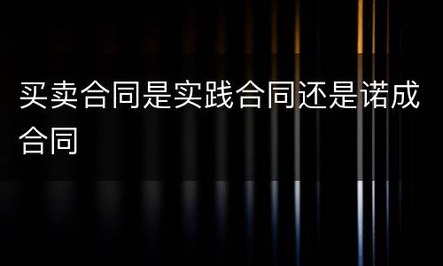 买卖合同是实践合同还是诺成合同
