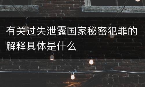 有关过失泄露国家秘密犯罪的解释具体是什么