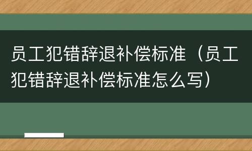 员工犯错辞退补偿标准（员工犯错辞退补偿标准怎么写）