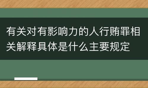有关对有影响力的人行贿罪相关解释具体是什么主要规定