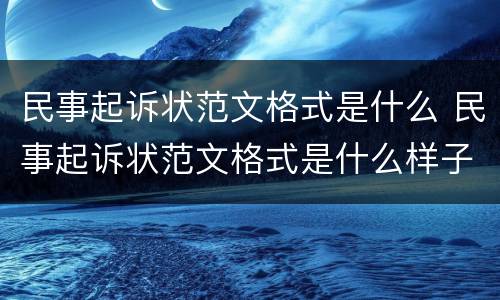 民事起诉状范文格式是什么 民事起诉状范文格式是什么样子的
