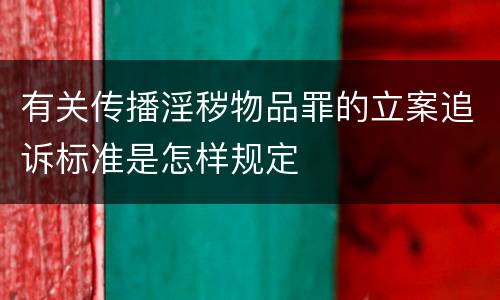 有关传播淫秽物品罪的立案追诉标准是怎样规定