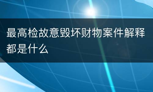 最高检故意毁坏财物案件解释都是什么