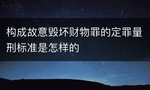 构成故意毁坏财物罪的定罪量刑标准是怎样的
