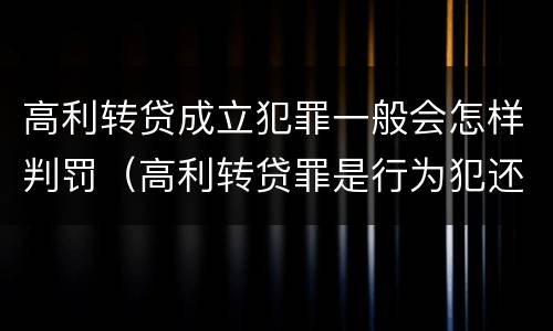 高利转贷成立犯罪一般会怎样判罚（高利转贷罪是行为犯还是结果犯）