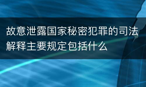 故意泄露国家秘密犯罪的司法解释主要规定包括什么