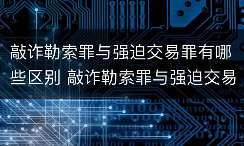 敲诈勒索罪与强迫交易罪有哪些区别 敲诈勒索罪与强迫交易罪有哪些区别和联系