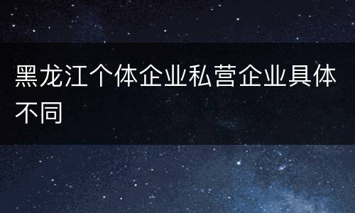 黑龙江个体企业私营企业具体不同