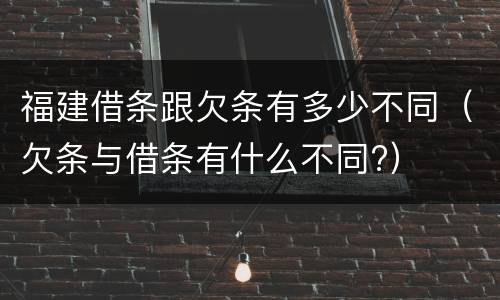 福建借条跟欠条有多少不同（欠条与借条有什么不同?）