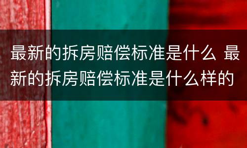 最新的拆房赔偿标准是什么 最新的拆房赔偿标准是什么样的