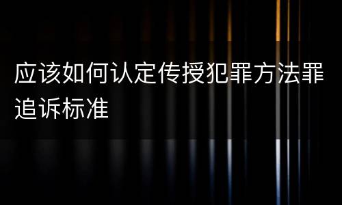 应该如何认定传授犯罪方法罪追诉标准