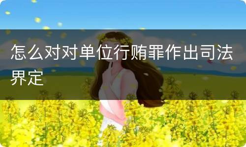 怎么对对单位行贿罪作出司法界定