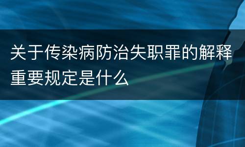 关于传染病防治失职罪的解释重要规定是什么