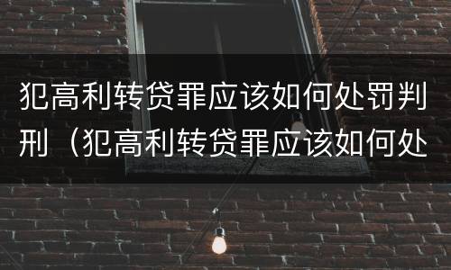 犯高利转贷罪应该如何处罚判刑（犯高利转贷罪应该如何处罚判刑的）