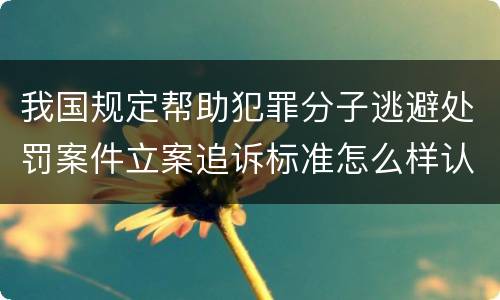 我国规定帮助犯罪分子逃避处罚案件立案追诉标准怎么样认定