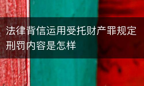 法律背信运用受托财产罪规定刑罚内容是怎样