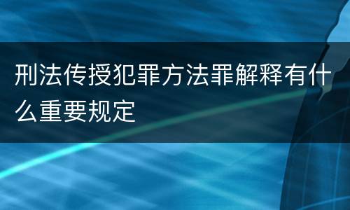 刑法传授犯罪方法罪解释有什么重要规定