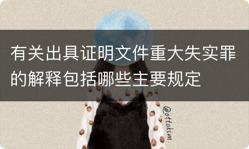 有关出具证明文件重大失实罪的解释包括哪些主要规定