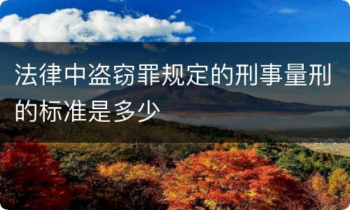法律中盗窃罪规定的刑事量刑的标准是多少