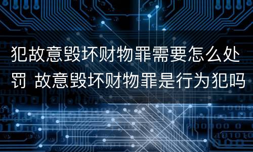 犯故意毁坏财物罪需要怎么处罚 故意毁坏财物罪是行为犯吗