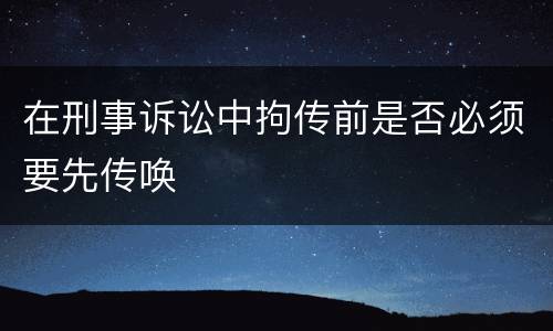 在刑事诉讼中拘传前是否必须要先传唤