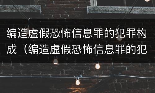 编造虚假恐怖信息罪的犯罪构成（编造虚假恐怖信息罪的犯罪构成要件）