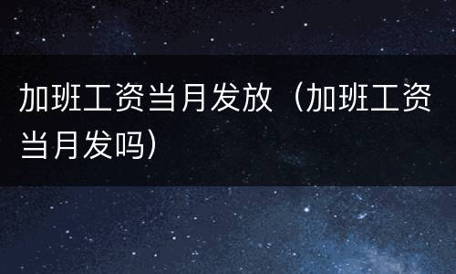 加班工资当月发放（加班工资当月发吗）