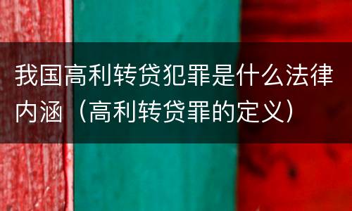 我国高利转贷犯罪是什么法律内涵（高利转贷罪的定义）